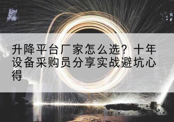 睢县升降平台厂家-怎么选？十年设备采购员分享实战避坑心得