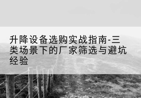 睢县移动式升降机厂家推荐-升降设备选购实战指南-三类场景下的厂家筛选与避坑经验