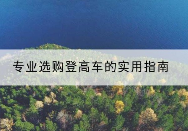 睢县电动登高车厂家推荐-专业选购登高车的实用指南