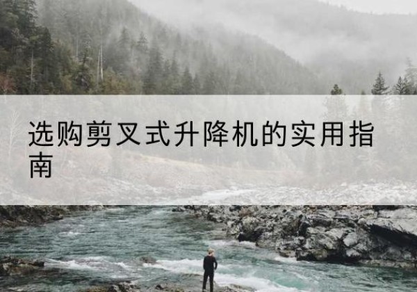 睢县剪叉式升降机怎么选-选购剪叉式升降机的实用指南
