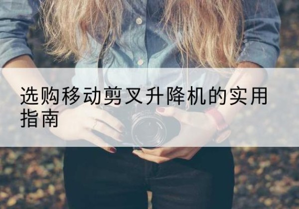 睢县移动剪叉升降机怎么选-选购移动剪叉升降机的实用指南
